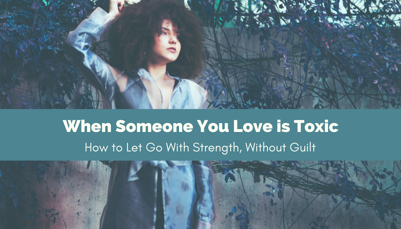 how do you let go of someone you love but is toxic